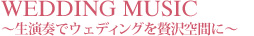 WEDDING MUSIC ～生演奏でウェディングを贅沢空間に～