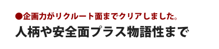 人柄や安全面プラス物語性まで - 企画力がリクルート面までクリアしました。